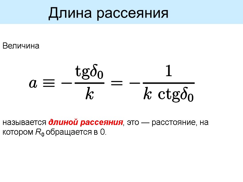 Длина рассеяния   называется длиной рассеяния, это — расстояние, на котором R0 обращается